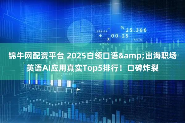 锦牛网配资平台 2025白领口语&出海职场英语AI应用真实Top5排行！口碑炸裂
