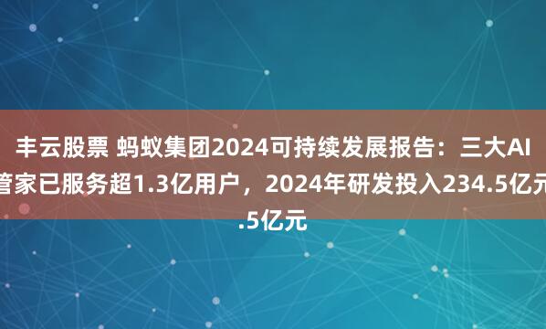 丰云股票 蚂蚁集团2024可持续发展报告：三大AI管家已服务超1.3亿用户，2024年研发投入234.5亿元