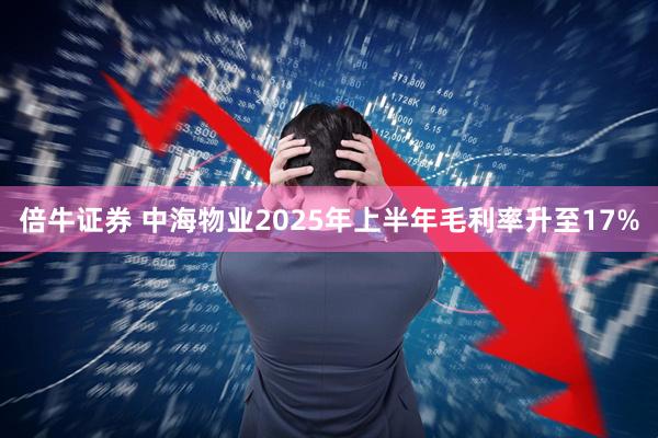 倍牛证券 中海物业2025年上半年毛利率升至17%